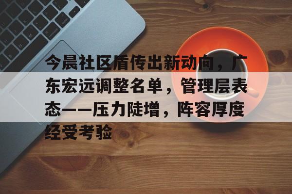 今晨社区盾传出新动向，广东宏远调整名单，管理层表态——压力陡增，阵容厚度经受考验
